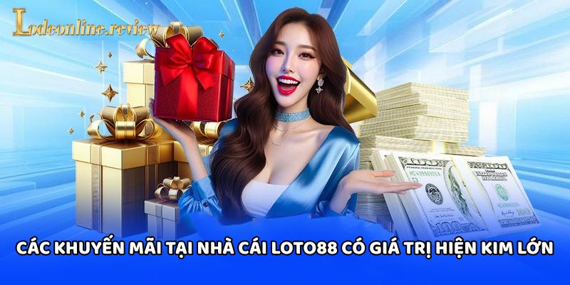 Các khuyến mãi tại Nhà Cái Loto88 có giá trị hiện kim lớn