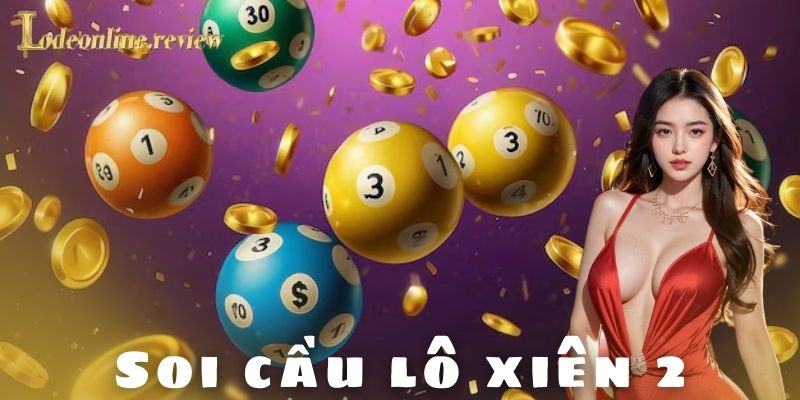 Soi cầu lô xiên 2 là gì và vì sao được ưa chuộng