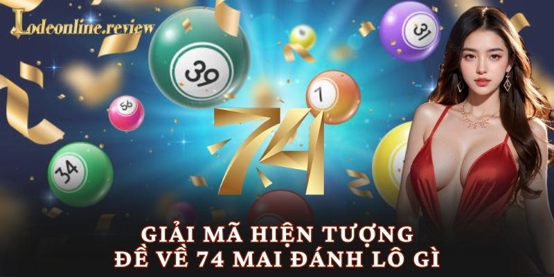 Giải mã hiện tượng đề về 74 mai đánh lô gì