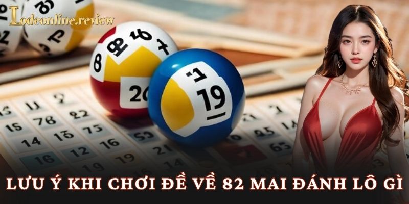 Lưu ý khi chơi đề về 82 mai đánh lô gì