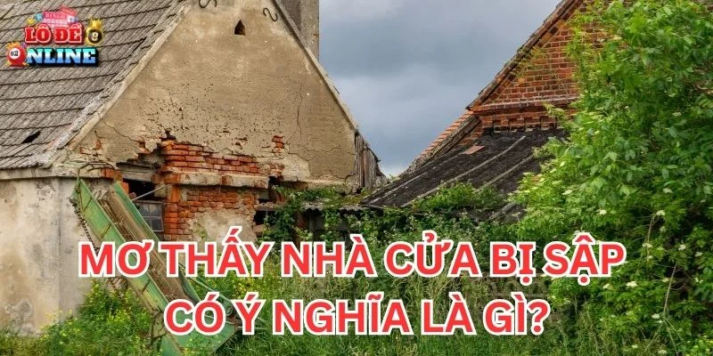 Mơ Thấy Nhà Cửa Bị Sập có ý nghĩa là gì?