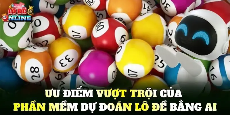 Ưu điểm vượt trội của Phần Mềm Dự Đoán Lô Đề Bằng AI