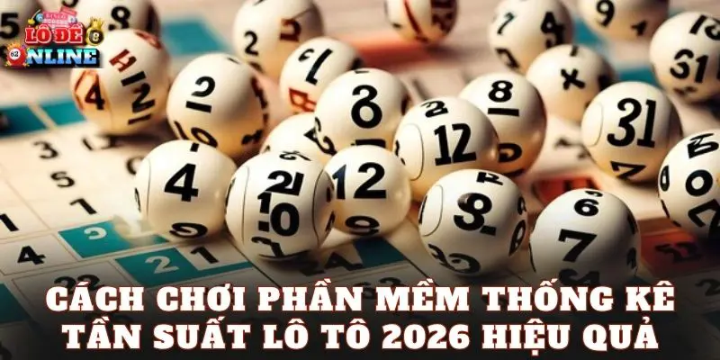 Cách chơi phần mềm thống kê tần suất lô tô 2026 hiệu quả