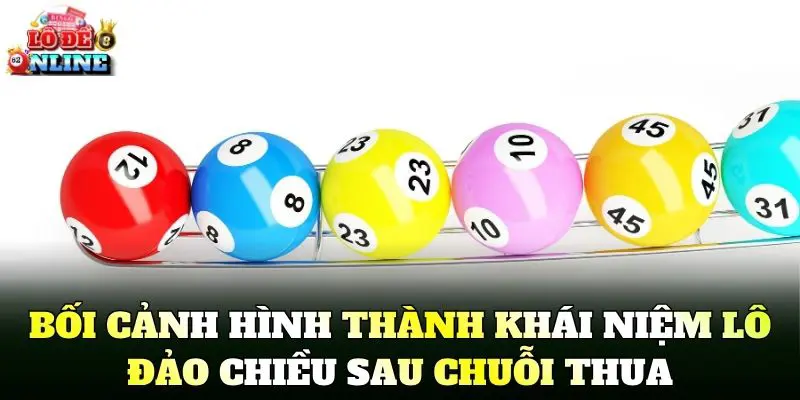 Bối cảnh hình thành khái niệm lô đảo chiều sau chuỗi thua
