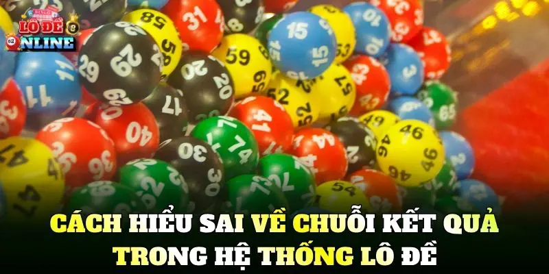 Cách hiểu sai về chuỗi kết quả trong hệ thống lô đề
