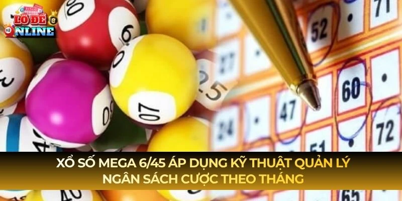 Xổ Số Mega 6/45 áp dụng kỹ thuật quản lý ngân sách cược theo tháng